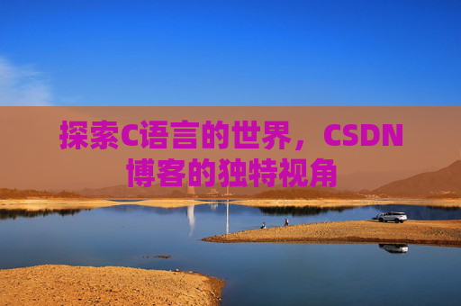 探索C语言的世界，CSDN博客的独特视角